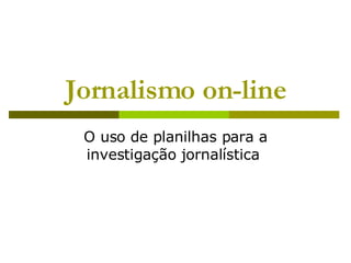 Jornalismo on-line O uso de planilhas para a investigação jornalística  