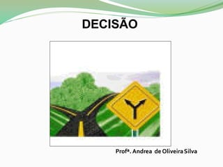 DECISÃO
Profª. Andrea de OliveiraSilva
 