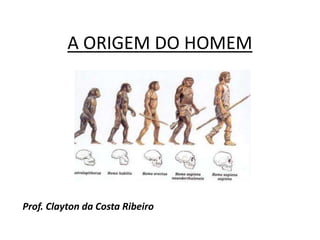 A ORIGEM DO HOMEM




Prof. Clayton da Costa Ribeiro
 