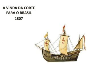 A VINDA DA CORTE
  PARA O BRASIL
      1807
 