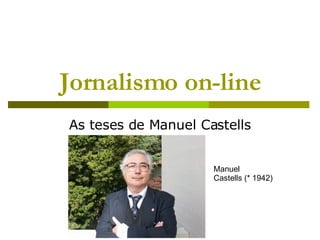 Jornalismo on-line As teses de Manuel Castells Manuel  Castells (* 1942) 