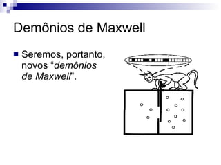 Demônios de Maxwell Seremos, portanto, novos “ demônios de Maxwell ”.  
