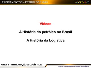 Vídeos
A História do petróleo no Brasil
A História da Logística
AULA 1 – INTRODUÇÃO A LOGÍSTICA
 