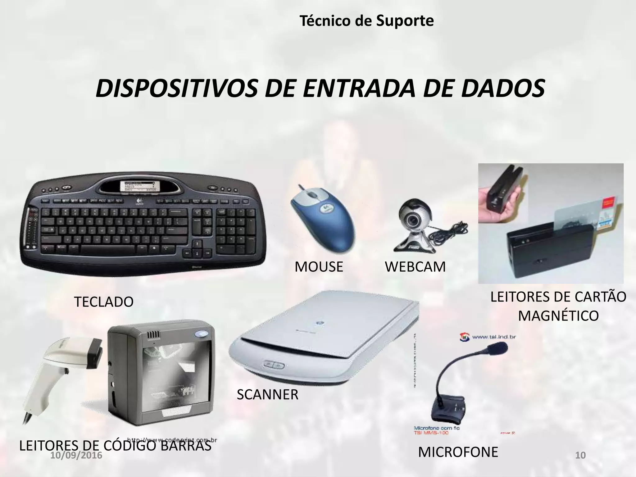 10/09/2016 10
Técnico de Suporte
DISPOSITIVOS DE ENTRADA DE DADOS
TECLADO
MOUSE
LEITORES DE CÓDIGO BARRAS
LEITORES DE CARTÃO
MAGNÉTICO
SCANNER
WEBCAM
MICROFONE
 