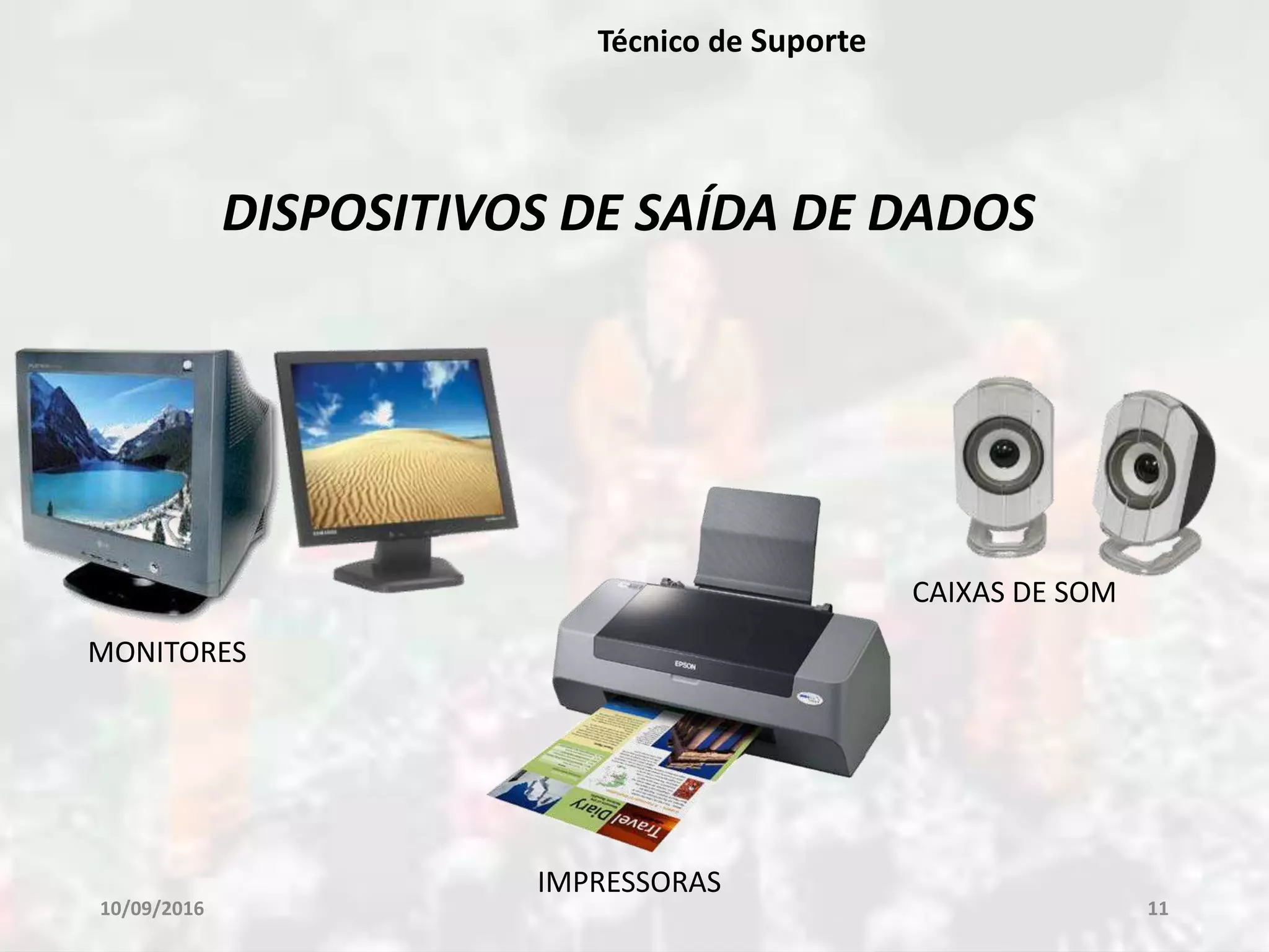 10/09/2016 11
Técnico de Suporte
DISPOSITIVOS DE SAÍDA DE DADOS
MONITORES
IMPRESSORAS
CAIXAS DE SOM
 