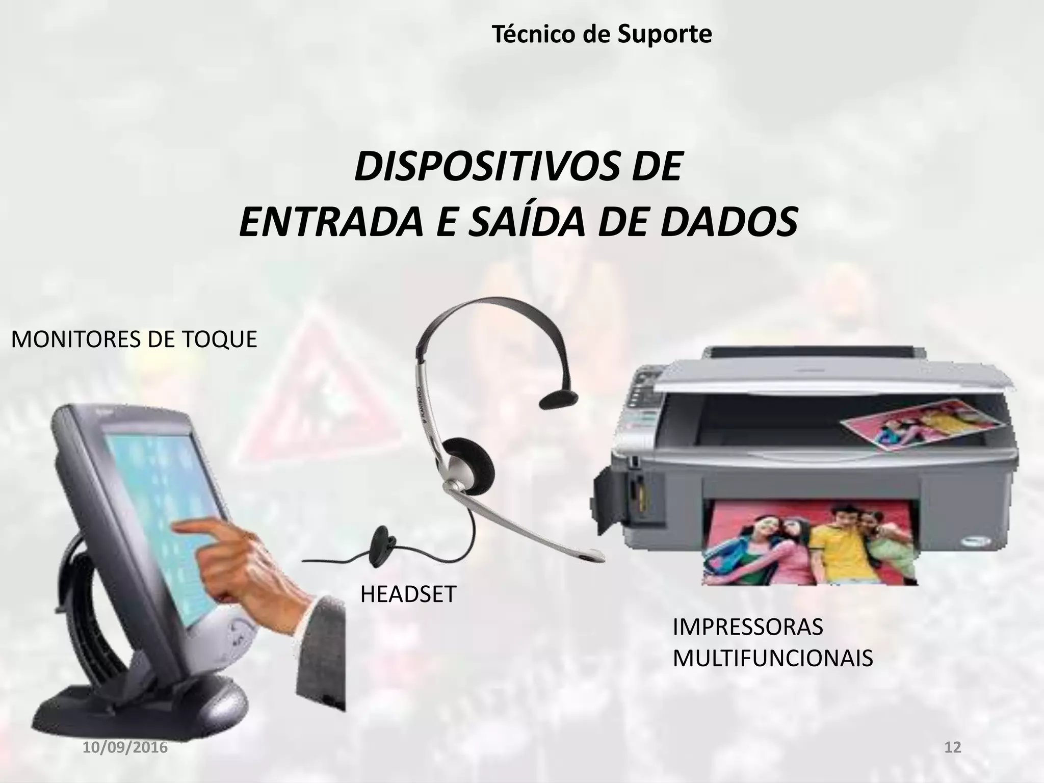 10/09/2016 12
Técnico de Suporte
DISPOSITIVOS DE
ENTRADA E SAÍDA DE DADOS
HEADSET
MONITORES DE TOQUE
IMPRESSORAS
MULTIFUNCIONAIS
 