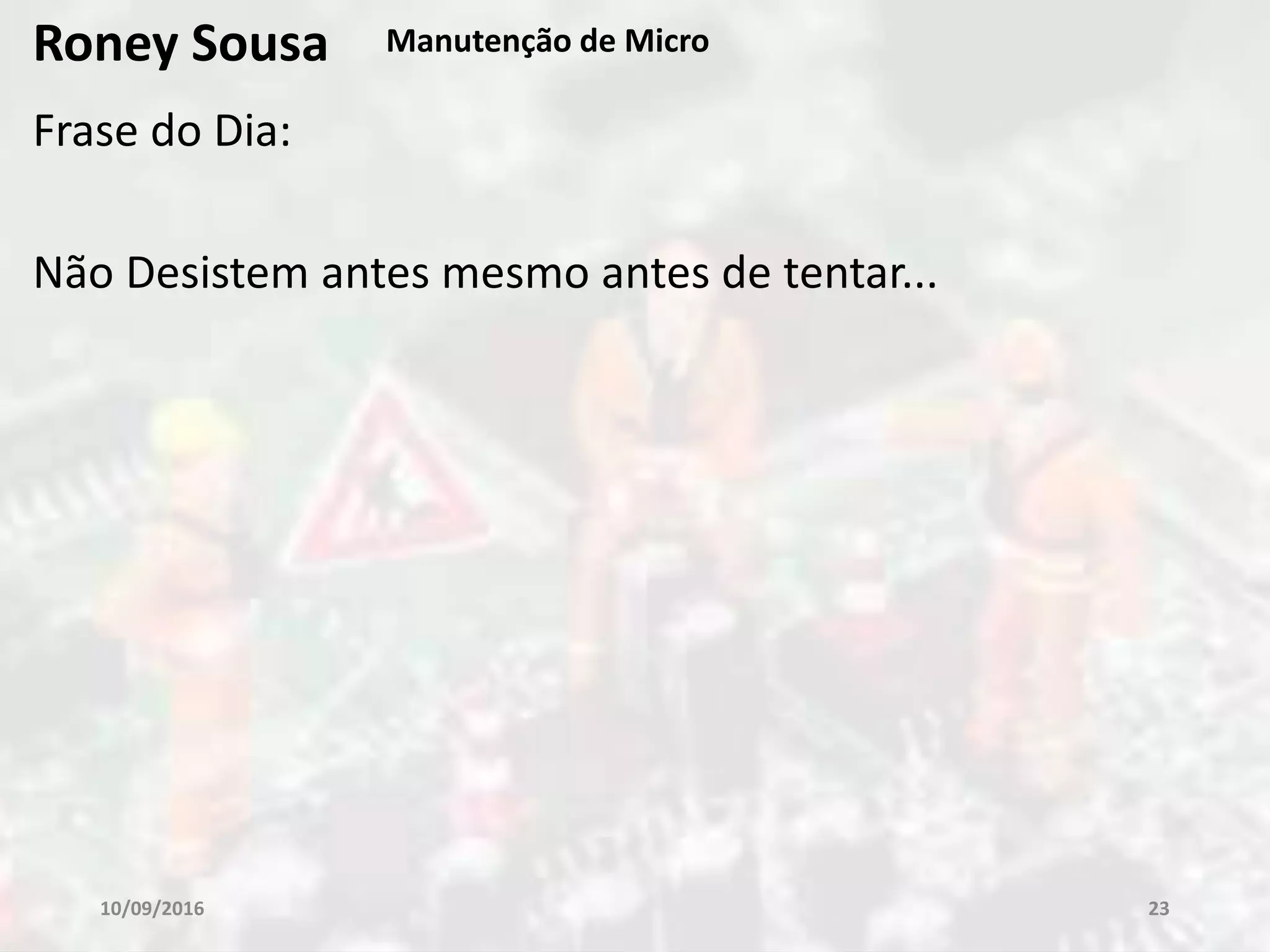 Frase do Dia:
Não Desistem antes mesmo antes de tentar...
10/09/2016 23
Roney Sousa Manutenção de Micro
 