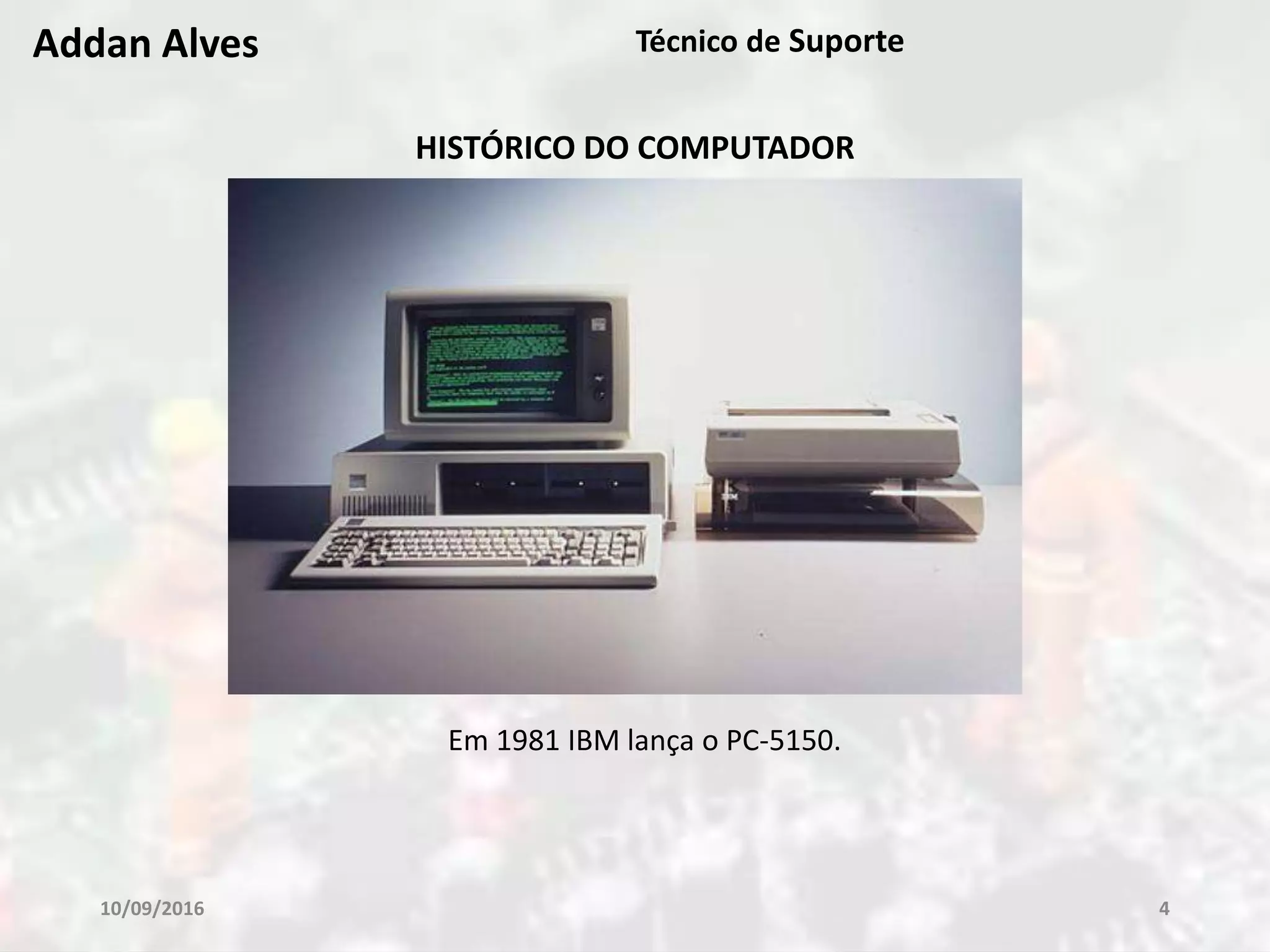 10/09/2016 4
Addan Alves Técnico de Suporte
HISTÓRICO DO COMPUTADOR
Em 1981 IBM lança o PC-5150.
 
