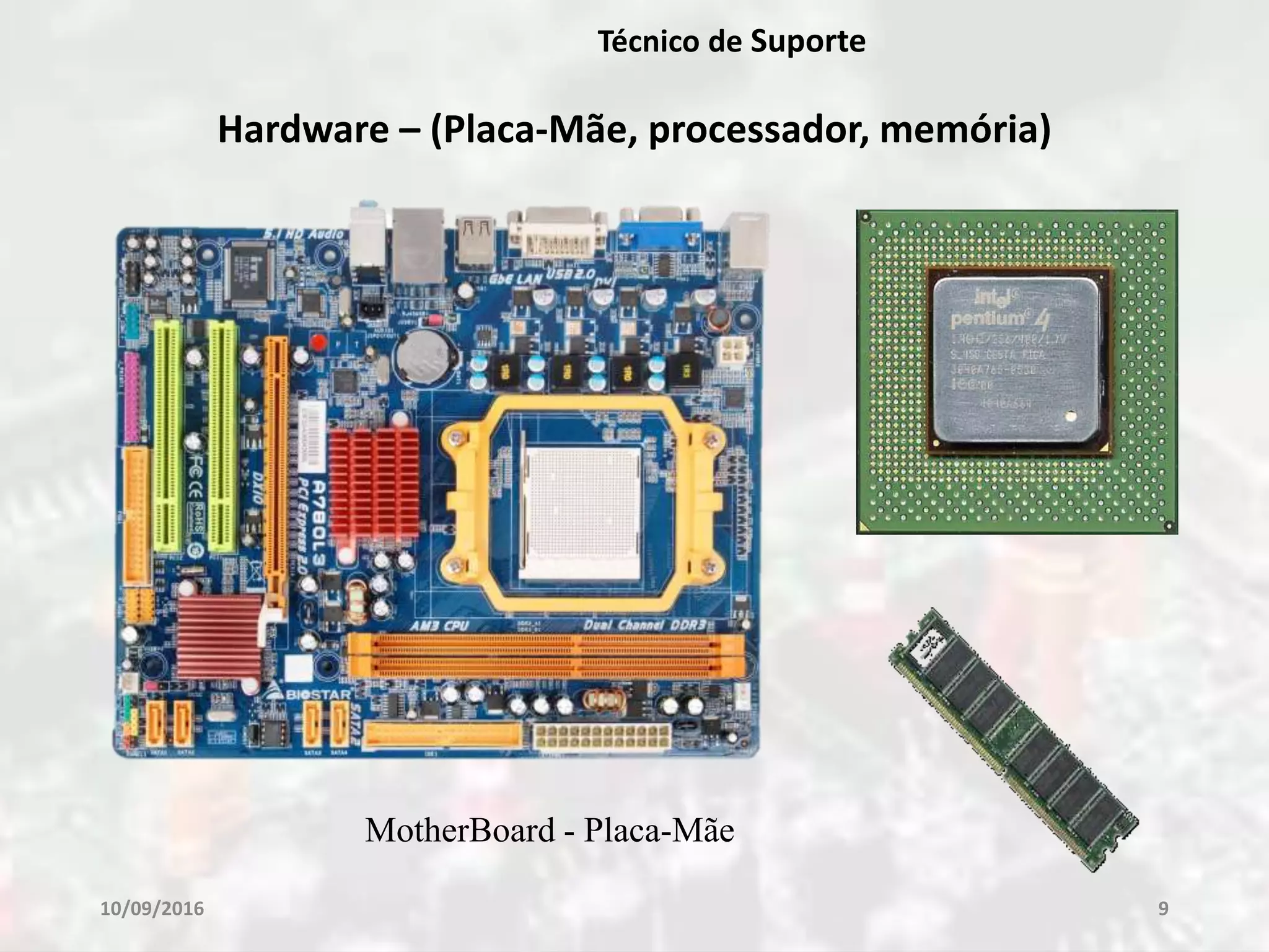 10/09/2016 9
Técnico de Suporte
Hardware – (Placa-Mãe, processador, memória)
MotherBoard - Placa-Mãe
 