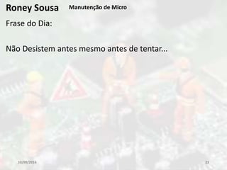 Frase do Dia:
Não Desistem antes mesmo antes de tentar...
10/09/2016 23
Roney Sousa Manutenção de Micro
 