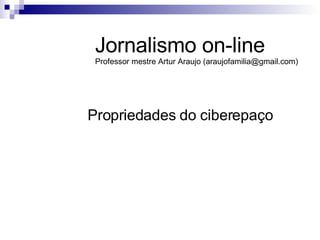 Propriedades do ciberepaço Jornalismo on-line Professor mestre Artur Araujo (araujofamilia@gmail.com) 