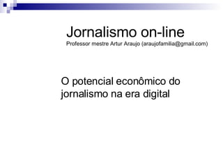 O potencial econômico do jornalismo na era digital Jornalismo on-line Professor mestre Artur Araujo (araujofamilia@gmail.com) 