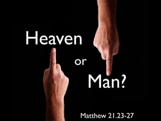 Heaven
     or
          Man?
     Matthew 21.23-27
 