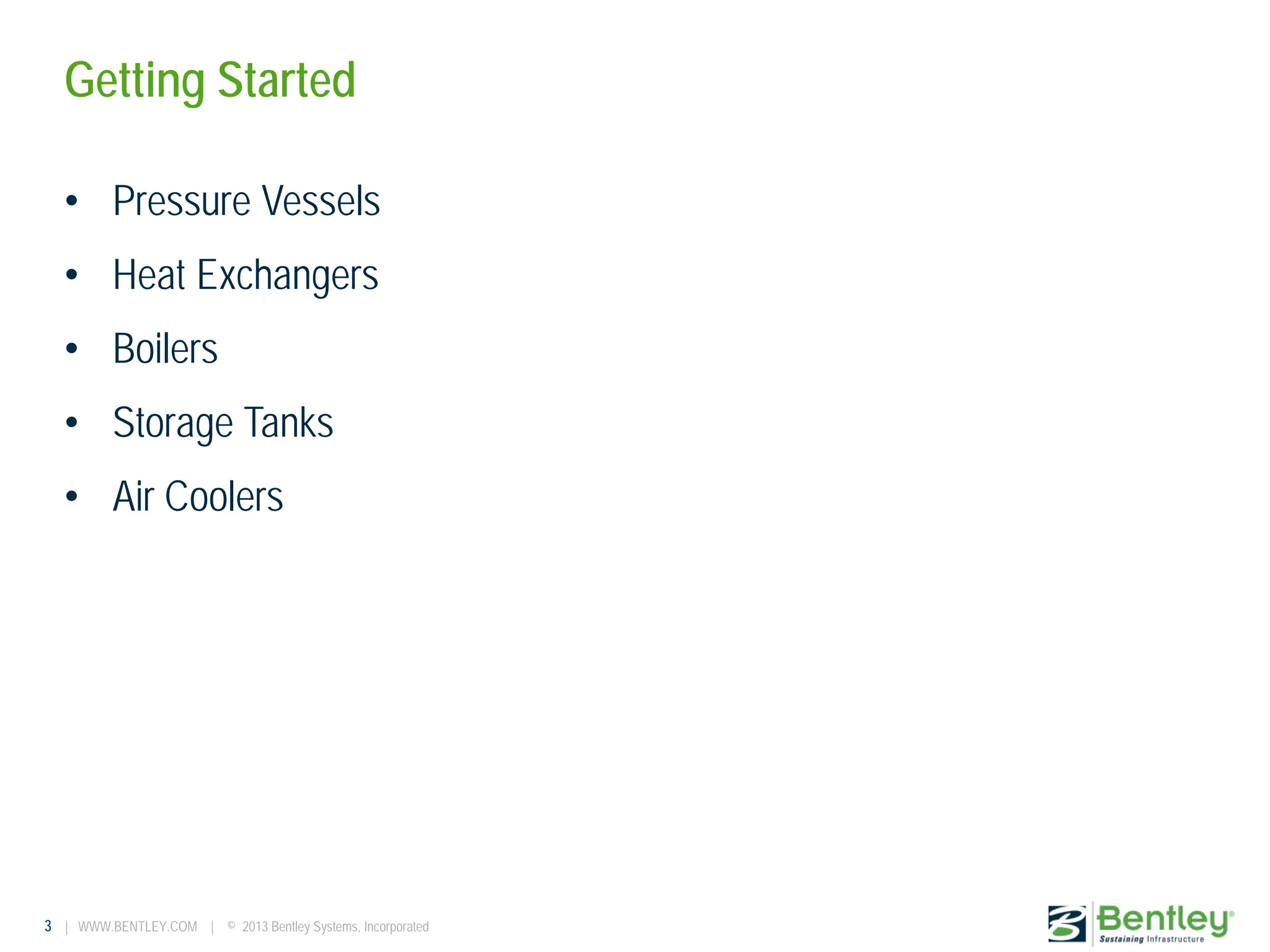 3 | WWW.BENTLEY.COM | © 2013 Bentley Systems, Incorporated
Getting Started
• Pressure Vessels
• Heat Exchangers
• Boilers
• Storage Tanks
• Air Coolers
 