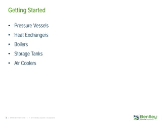 3 | WWW.BENTLEY.COM | © 2013 Bentley Systems, Incorporated
Getting Started
• Pressure Vessels
• Heat Exchangers
• Boilers
• Storage Tanks
• Air Coolers
 