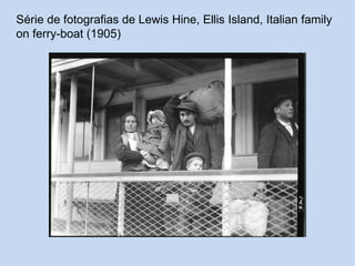 Série de fotografias de Lewis Hine, Ellis Island, Italian family
on ferry-boat (1905)

 