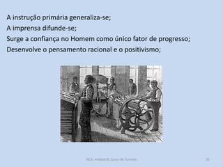 A instrução primária generaliza-se;
A imprensa difunde-se;
Surge a confiança no Homem como único fator de progresso;
Desenvolve o pensamento racional e o positivismo;

HCA, módulo 8, Curso de Turismo

35

 
