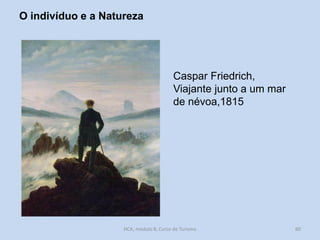 O indivíduo e a Natureza

Caspar Friedrich,
Viajante junto a um mar
de névoa,1815

HCA, módulo 8, Curso de Turismo

60

 