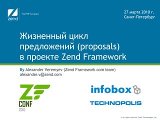 Жизненный цикл предложений (proposals)в проекте Zend Framework By Alexander Veremyev (Zend Framework core team)alexander.v@zend.com 27 марта 2010 г.Санкт-Петербург 