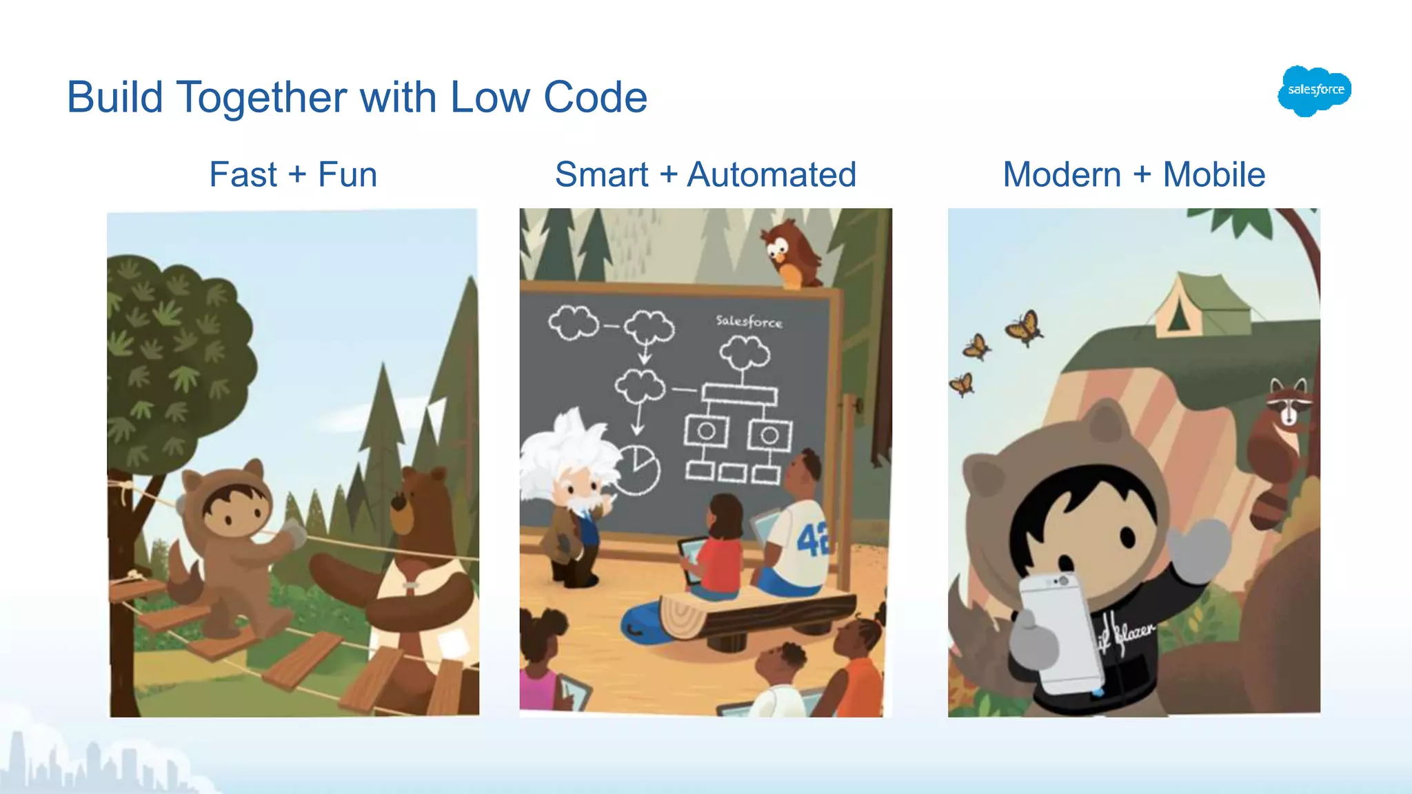 Build Together with Low Code
Fast + Fun Modern + MobileSmart + Automated
 