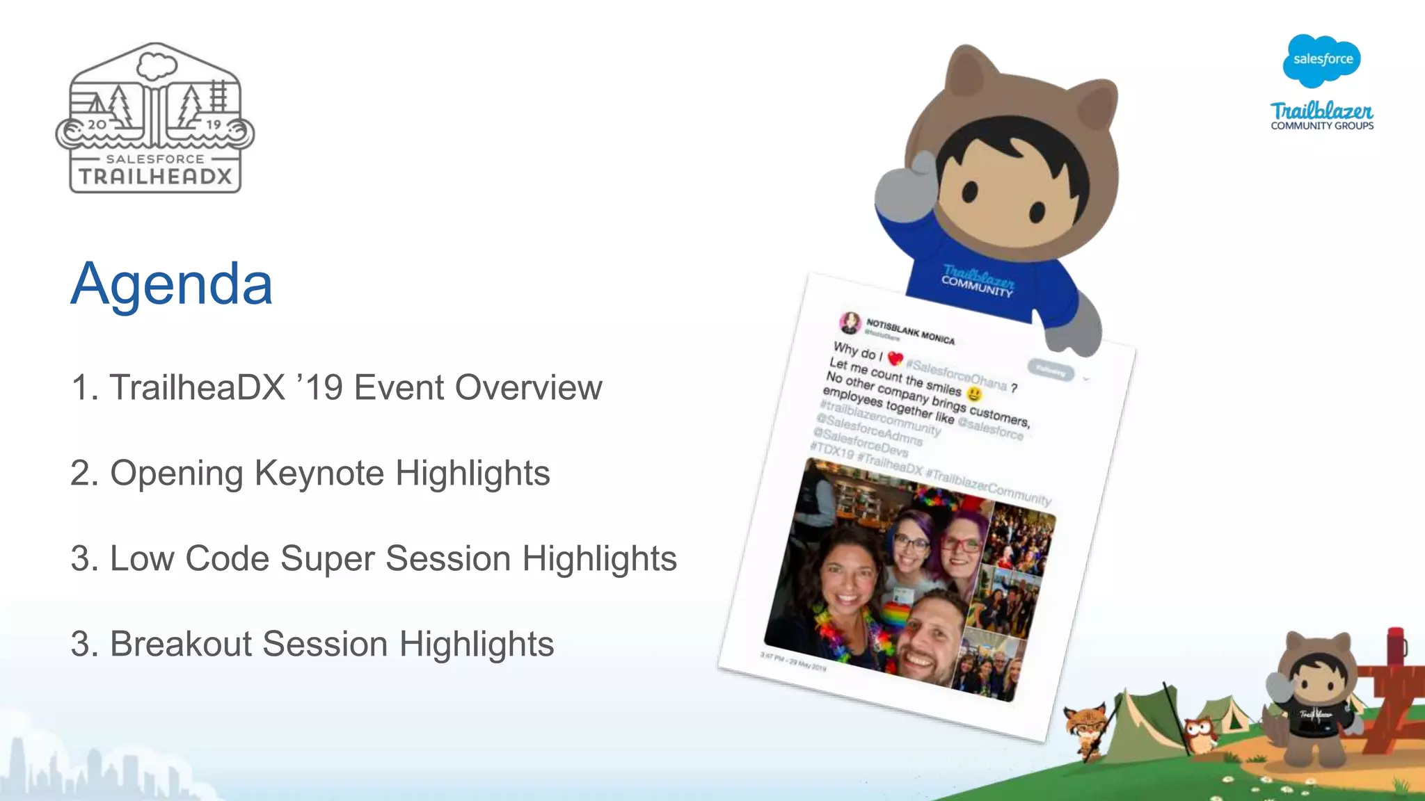 Agenda
1. TrailheaDX ’19 Event Overview
2. Opening Keynote Highlights
3. Low Code Super Session Highlights
3. Breakout Session Highlights
 