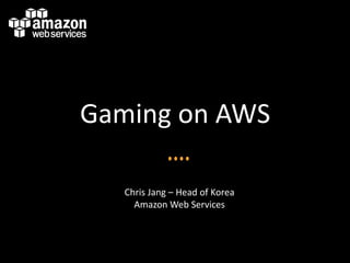 Gaming on AWS
Chris Jang – Head of Korea
Amazon Web Services
 