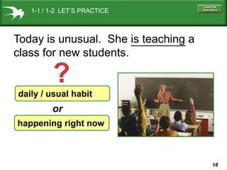 1-1 / 1-2 LET’S PRACTICE

Today is unusual. She is teaching a
class for new students.

?
daily / usual habit

or
happening right now

18

 