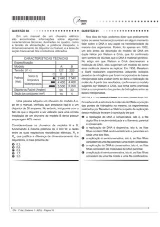 *AZUL75sab18*

QUESTÃO 56                                                   QUESTÃO 58

    O manual de funcionamento de um captador de                  A pele humana, quando está bem hidratada,
guitarra elétrica apresenta o seguinte texto:                adquire boa elasticidade e aspecto macio e suave.
                                                             Em contrapartida, quando está ressecada, perde sua
    (VVH FDSWDGRU FRPXP FRQVLVWH GH XPD ERELQD ¿RV          elasticidade e se apresenta opaca e áspera. Para
condutores enrolados em torno de um ímã permanente.          evitar o ressecamento da pele é necessário, sempre
O campo magnético do ímã induz o ordenamento dos             que possível, utilizar hidratantes umectantes, feitos
polos magnéticos na corda da guitarra, que está próxima      geralmente à base de glicerina e polietilenoglicol:
a ele. Assim, quando a corda é tocada, as oscilações
SURGX]HP YDULDo}HV FRP R PHVPR SDGUmR QR ÀX[R
magnético que atravessa a bobina. Isso induz uma
corrente elétrica na bobina, que é transmitida até o
DPSOL¿FDGRU H GDt SDUD R DOWRIDODQWH
                                                                                              glicerina
Um guitarrista trocou as cordas originais de sua guitarra,
que eram feitas de aço, por outras feitas de náilon. Com o
XVR GHVVDV FRUGDV R DPSOL¿FDGRU OLJDGR DR LQVWUXPHQWR
não emitia mais som, porque a corda de náilon
A isola a passagem de corrente elétrica da bobina                                       polietilenoglicol
   para o alto-falante.                                            Disponível em: http://www.brasilescola.com. Acesso em: 23 abr. 2010 (adaptado).
B varia seu comprimento mais intensamente do que
                                                             A retenção de água na superfície da pele promovida
   ocorre com o aço.
                                                             pelos hidratantes é consequência da interação dos
C apresenta uma magnetização desprezível sob a               grupos hidroxila dos agentes umectantes com a umidade
   ação do ímã permanente.                                   contida no ambiente por meio de
D induz correntes elétricas na bobina mais intensas
                                                             A ligações iônicas.
   que a capacidade do captador.                             B forças de London.
E oscila com uma frequência menor do que a que pode          C ligações covalentes.
   ser percebida pelo captador.                              D forças dipolo-dipolo.
                                                             E ligações de hidrogênio.
QUESTÃO 57
                                                             QUESTÃO 59
    O controle biológico, técnica empregada no combate           A cal (óxido de cálcio, CaO), cuja suspensão em
a espécies que causam danos e prejuízos aos seres            água é muito usada como uma tinta de baixo custo, dá
humanos, é utilizado no combate à lagarta que se             uma tonalidade branca aos troncos de árvores. Essa é
alimenta de folhas de algodoeiro. Algumas espécies           uma prática muito comum em praças públicas e locais
de borboleta depositam seus ovos nessa cultura. A            privados, geralmente usada para combater a proliferação
microvespa Trichogramma sp. introduz seus ovos nos           de parasitas. Essa aplicação, também chamada de
ovos de outros insetos, incluindo os das borboletas          caiação, gera um problema: elimina microrganismos
                                                             EHQp¿FRV SDUD D iUYRUH
em questão. Os embriões da vespa se alimentam do
                                                                        Disponível em: http://super.abril.com.br. Acesso em: 1 abr. 2010 (adaptado).
conteúdo desses ovos e impedem que as larvas de
borboleta se desenvolvam. Assim, é possível reduzir a        A destruição do microambiente, no tronco de árvores
densidade populacional das borboletas até níveis que         pintadas com cal, é devida ao processo de
não prejudiquem a cultura.                                   A difusão, pois a cal se difunde nos corpos dos seres
A técnica de controle biológico realizado pela microvespa        do microambiente e os intoxica.
                                                             B osmose, pois a cal retira água do microambiente,
Trichogramma sp. consiste na
                                                                 tornando-o inviável ao desenvolvimento de
A introdução de um parasita no ambiente da espécie               microrganismos.
    que se deseja combater.                                  C oxidação, pois a luz solar que incide sobre o tronco
B LQWURGXomR GH XP JHQH OHWDO QDV ERUEROHWDV D ¿P GH            ativa fotoquimicamente a cal, que elimina os seres
    diminuir o número de indivíduos.                             vivos do microambiente.
C competição entre a borboleta e a microvespa para a         D aquecimento, pois a luz do Sol incide sobre o
    obtenção de recursos.                                        tronco e aquece a cal, que mata os seres vivos do
D PRGL¿FDomR GR DPELHQWH SDUD VHOHFLRQDU LQGLYtGXRV              microambiente.
    melhor adaptados.                                        E vaporização, pois a cal facilita a volatilização da
E DSOLFDomR GH LQVHWLFLGDV D ¿P GH GLPLQXLU R Q~PHUR             água para a atmosfera, eliminando os seres vivos
    de indivíduos que se deseja combater.                        do microambiente.
                                                                                         CN - 1º dia | Caderno 1 - AZUL - Página 18
 