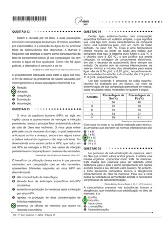 *AZUL75sab17*

QUESTÃO 52                                                                               QUESTÃO 54
                                                                                              Certas ligas estanho-chumbo com composição
     Belém é cercada por 39 ilhas, e suas populações                                     HVSHFt¿FD IRUPDP XP HXWpWLFR VLPSOHV R TXH VLJQL¿FD
convivem com ameaças de doenças. O motivo, apontado                                      que uma liga com essas características se comporta
por especialistas, é a poluição da água do rio, principal                                como uma substância pura, com um ponto de fusão
                                                                                         GH¿QLGR QR FDVR  ž (VVD p XPD WHPSHUDWXUD
fonte de sobrevivência dos ribeirinhos. A diarreia é                                     inferior mesmo ao ponto de fusão dos metais que
frequente nas crianças e ocorre como consequência da                                     compõem esta liga (o estanho puro funde a 232 ºC e
falta de saneamento básico, já que a população não tem                                   R FKXPER SXUR D  ž 
