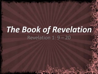 The Book of Revelation
     Revelation 1: 9 – 20
 