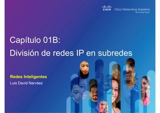 Redes Inteligentes
Capítulo 01B:
División de redes IP en subredes
Luis David Narváez
 