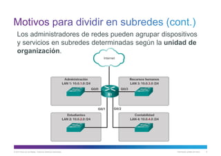 © 2013 Cisco y/o sus filiales. Todos los derechos reservados. Información pública de Cisco 9
Los administradores de redes pueden agrupar dispositivos
y servicios en subredes determinadas según la unidad de
organización.
 