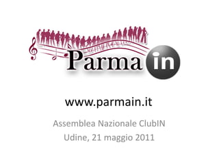 www.parmain.it
Assemblea Nazionale ClubIN
  Udine, 21 maggio 2011
 