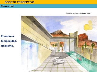 Plannar House – Steven Holl
Steven Holl
Economía.
Simplicidad.
Realismo.
BOCETO PERCEPTIVO
 