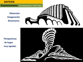 Distorsión
Exageración
Dinamismo.
Perspectivas
de fugas
muy agudas.
SINTESIS
Expresionismo: Erich Mendelsohn (1887-1953)
 