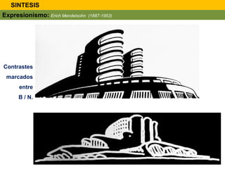 Contrastes
marcados
entre
B / N.
SINTESIS
Expresionismo: Erich Mendelsohn (1887-1953)
 