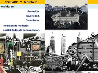 Inclusión de múltiples
posibilidades de comunicación.
Archigram
Profusión.
Diversidad.
Dinamismo.
COLLAGE Y MONTAJE
 