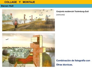 Conjunto residencial Toolenburg-Zuid
(concurso)
Steven Holl
Combinación de fotografía con
Otras técnicas.
COLLAGE Y MONTAJE
 