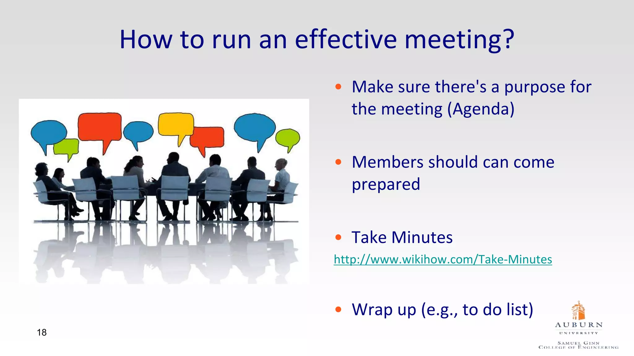 How to run an effective meeting?
• Make sure there's a purpose for
the meeting (Agenda)
• Members should can come
prepared
• Take Minutes
http://www.wikihow.com/Take-Minutes
• Wrap up (e.g., to do list)
18
 