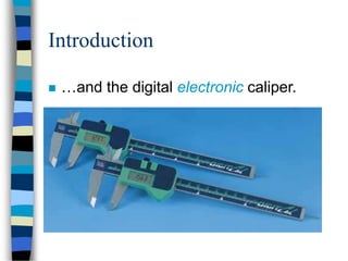 Introduction
 …and the digital electronic caliper.
 