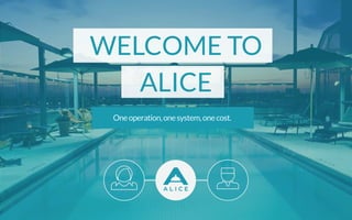 WELCOME TO
ALICE
Oneoperation,onesystem,onecost.
 