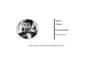I have always worked hard for the things that I love…
Tapasvi
Thakral
Personal Portfolio
Strategic Planning
 