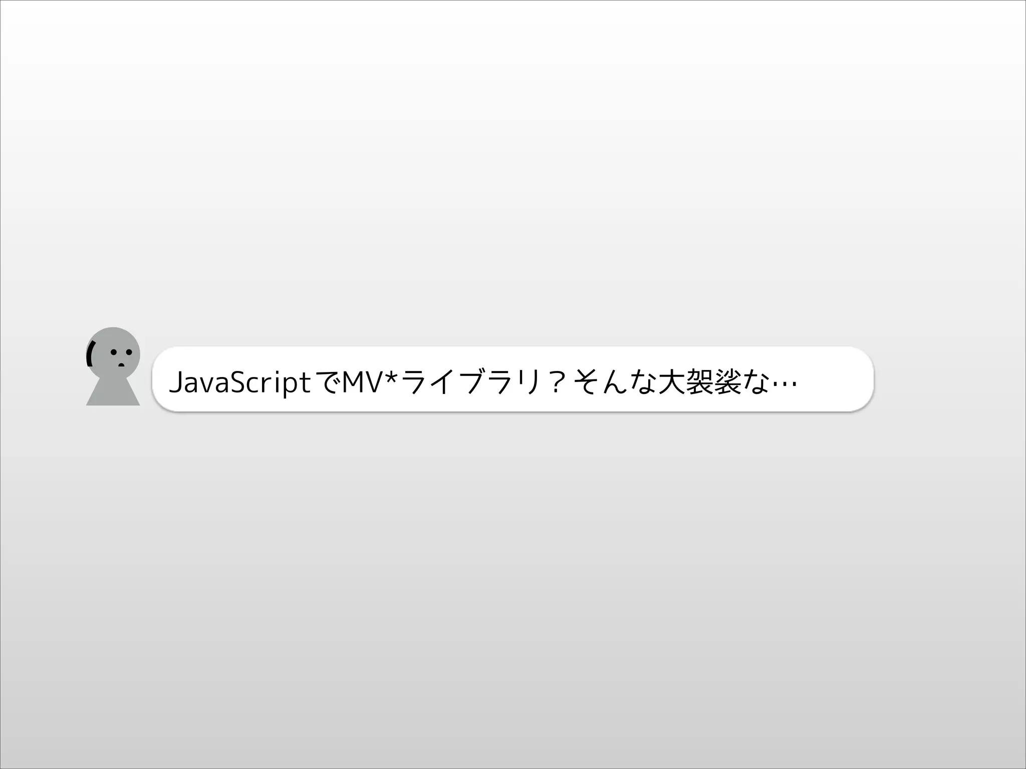 (

JavaScriptでMV*ライブラリ？そんな大袈裟な…

 