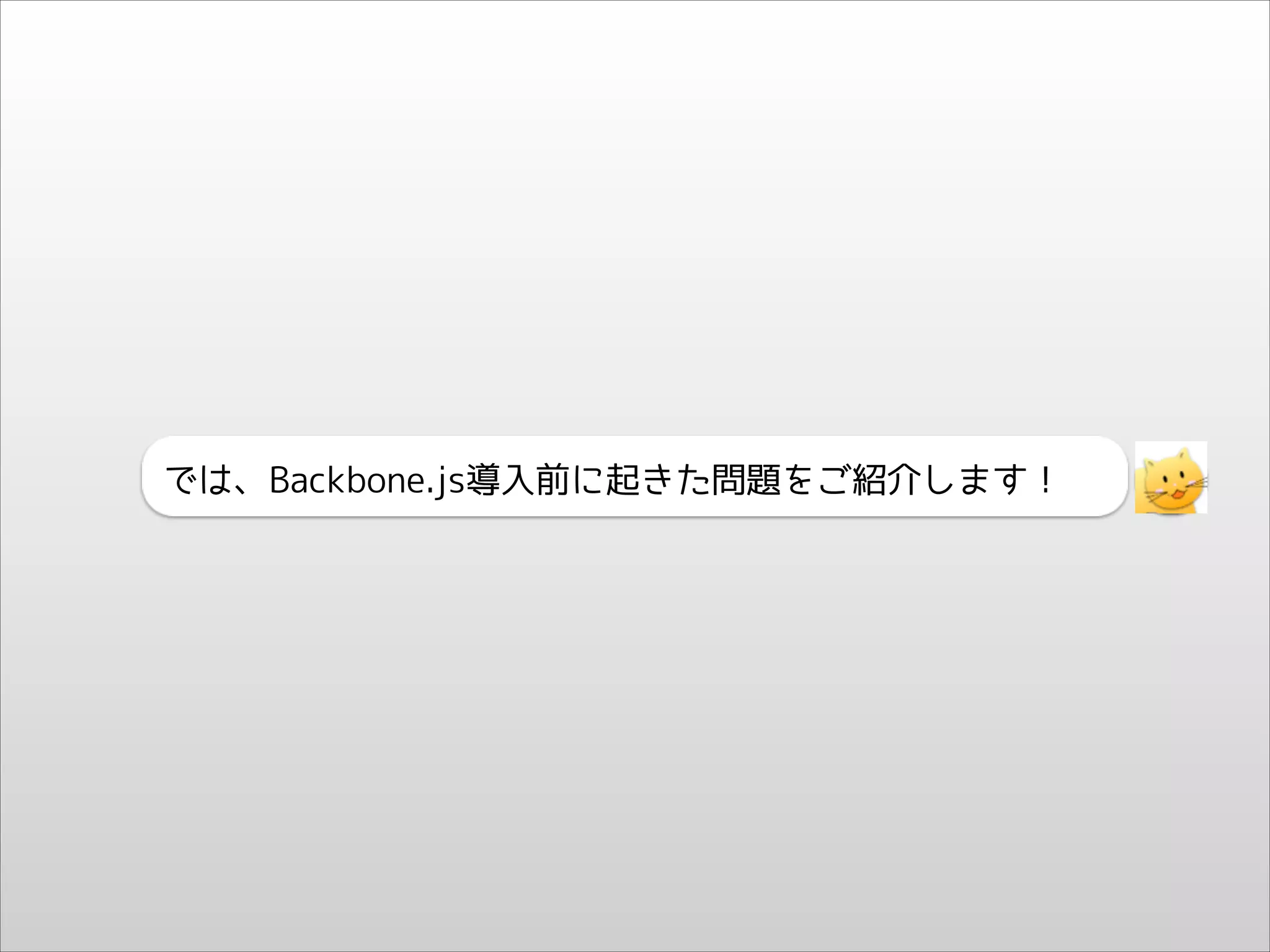 では、Backbone.js導入前に起きた問題をご紹介します！

 