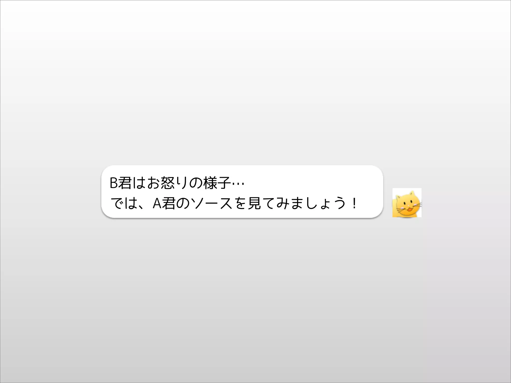 B君はお怒りの様子…
では、A君のソースを見てみましょう！

 