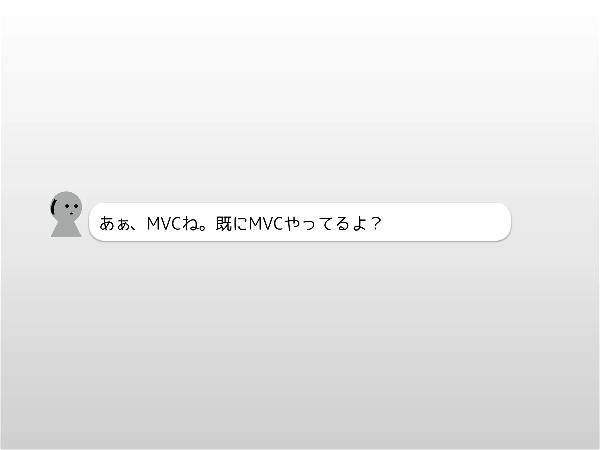 (

あぁ、MVCね。既にMVCやってるよ？

 