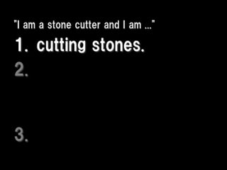 "I am a stone cutter and I am ..."

1. cutting stones.
2.


3.
 