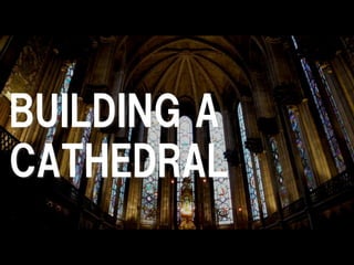 BUILDING A
CATHEDRAL
 