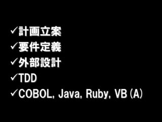 計画立案
要件定義
外部設計
TDD
COBOL, Java, Ruby, VB(A)
 
