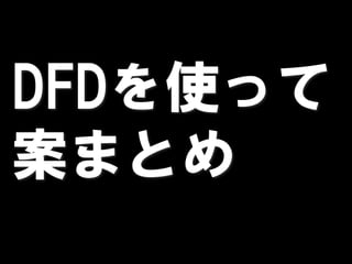 DFDを使って
案まとめ
 